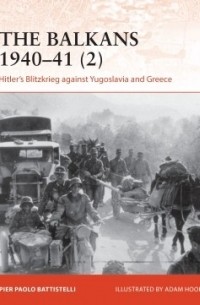 Pier Paolo Battistelli - The Balkans 1940–41 (2): Hitler's Blitzkrieg against Yugoslavia and Greece
