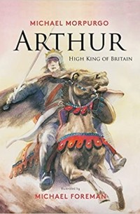 Майкл Морпурго - Arthur, High King of Britain