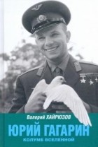 Валерий Хайрюзов - Юрий Гагарин: Колумб Вселенной