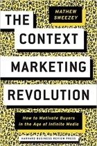 Mathew Sweezey - The Context Marketing Revolution: How to Motivate Buyers in the Age of Infinite Media