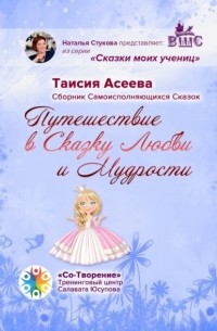 Таисия Афанасьевна Асеева - Путешествие в сказку любви и мудрости. Сборник самоисполняющихся сказок