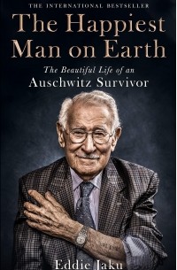 Эдди Яку - The Happiest Man on Earth: The Beautiful Life of an Auschwitz Survivor