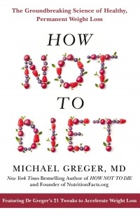 Майкл Грегер - How Not To Diet: The Groundbreaking Science of Healthy, Permanent Weight Loss
