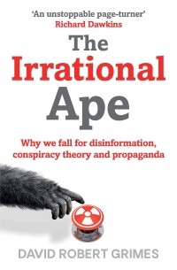 Дэвид Роберт Граймс - The Irrational Ape: Why Flawed Logic Puts us all at Risk and How Critical Thinking Can Save the World