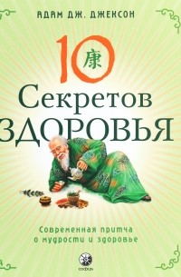 Адам Джексон - Десять секретов здоровья. Современная притча о мудрости и здоровье