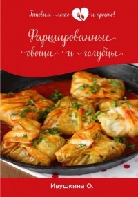 Ольга Ивушкина - Фаршированные овощи и голубцы