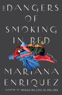 Мариана Энрикес - The Dangers of Smoking in Bed: Stories