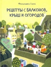 Феличита Сала - Рецепты с балконов, крыш и огородов