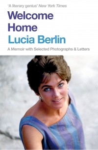 Лусия Берлин - Welcome Home: A Memoir with Selected Photographs and Letters