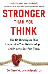 Гэри У. Левандовски-младший - Stronger Than You Think: The 10 Blind Spots That Undermine Your Relationship ... and How to See Past Them