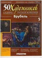 без автора - 50 художников. Шедевры русской живописи. Врубель (Выпуск №5)