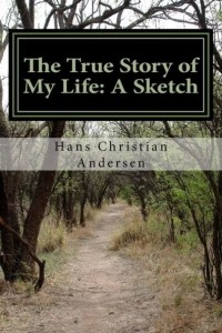 Hans Christian Andersen - The True Story of My Life: A Sketch