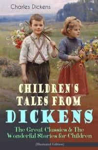 Charles Dickens - Children's Tales from Dickens – The Great Classics & The Wonderful Stories for Children