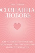 Осознанная любовь. Как улучшить отношения с помощью терапии принятия и ответственности