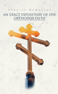 Иоанн Дамаскин - An Exact Exposition of the Orthodox Faith