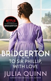 Джулия Куин - Bridgerton: To Sir Phillip, With Love
