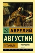 Аврелий Августин - Исповедь