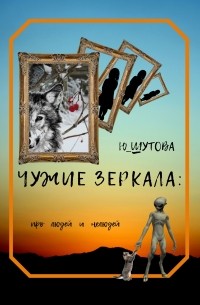 Ю_ШУТОВА  - Чужие зеркала: про людей и нелюдей