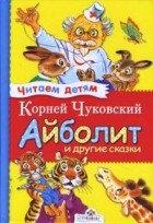 Корней Чуковский - Айболит и другие сказки (сборник)