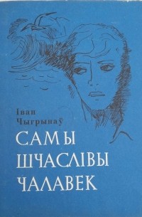 Іван Чыгрынаў - Самы шчаслівы чалавек (сборник)