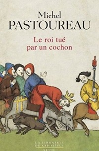 Мишель Пастуро - Le Roi tué par un cochon: Une mort infâme aux origines des emblèmes de la France ?