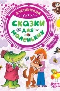 Эдуард Успенский - Сказки для маленьких