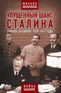 Михаил Мельтюхов - Упущенный шанс Сталина. Схватка за Европу: 1939-1941 годы