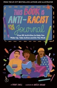 Тиффани Джуэлл - This Book Is Anti-Racist Journal. Over 50 activities to help you wake up, take action, and do the work