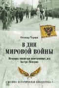 Оттокар Чернин - В дни Мировой войны. Мемуары министра иностранных дел Австро-Венгрии