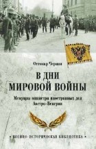 Оттокар Чернин - В дни Мировой войны. Мемуары министра иностранных дел Австро-Венгрии