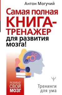 Антон Могучий - Самая полная книга-тренажер для развития мозга!