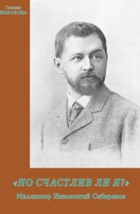 Татьяна Шорохова - «Но счастлив ли я?»: Миллионер Иннокентий Сибиряков