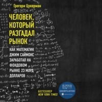 Грегори Цукерман - Человек, который разгадал рынок. Как математик Джим Саймонс заработал на фондовом рынке 23 млрд долларов