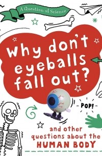 Анна Клейборн - Why Don't Your Eyeballs Fall Out And Other Questions about the Human Body