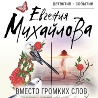 Евгения Михайлова - Вместо громких слов