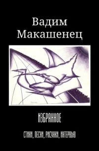 Вадим Макашенец - Избранное. Стихи, песни, рисунки, интервью