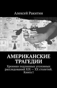 Алексей Ракитин - Американские трагедии. Хроники подлинных уголовных расследований XIX – XX столетий. Книга I (сборник)