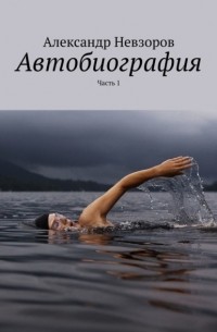 Александр Невзоров - Автобиография. Часть 1