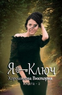 Виктория Хорошилова - Я ключ. Книга 2