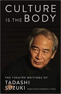 Тадаши Судзуки - Culture is the Body: The Theatre Writings of Tadashi Suzuki