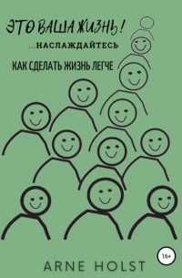 Arne Holst - Это ваша жизнь!. . наслаждайтесь. Как сделать жизнь легче