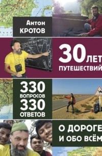 Антон Кротов - 30 лет путешествий, 330 вопросов, 330 ответов о дороге и обо всём