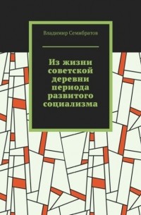 Владимир Семибратов - Из жизни советской деревни периода развитого социализма