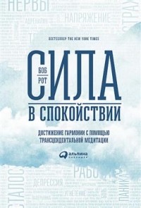 Боб Рот - Сила в спокойствии. Достижение гармонии с помощью трансцендентальной медитации