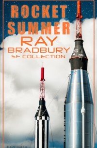 Рэй Брэдбери - Rocket Summer: Ray Bradbury SF Collection