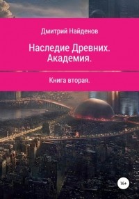 Дмитрий Александрович Найденов - Наследие Древних. Академия. Книга вторая