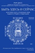 Рам Дасс - Быть здесь и сейчас. Культовая книга, открывшая миру мудрость Индии и медитацию