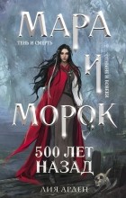 Лия Арден - Мара и Морок. 500 лет назад