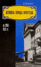 Нит Романов - Летопись города Иркутска за 1902-1924 гг. (сборник)
