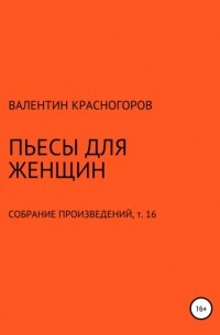 Валентин Красногоров - Пьесы для женщин